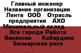 Главный инженер › Название организации ­ Лента, ООО › Отрасль предприятия ­ АХО › Минимальный оклад ­ 1 - Все города Работа » Вакансии   . Кабардино-Балкарская респ.